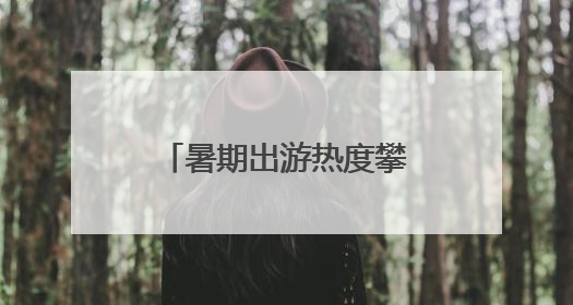 暑期出游热度攀升 成都市民可免费游武夷山