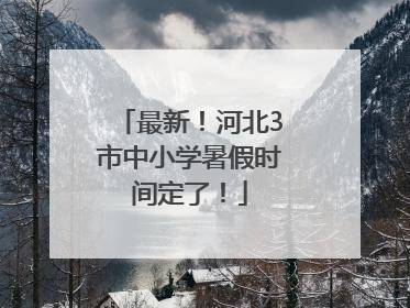 最新！河北3市中小学暑假时间定了！