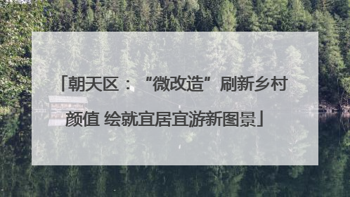 朝天区：“微改造”刷新乡村颜值 绘就宜居宜游新图景