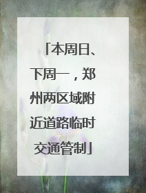 本周日、下周一，郑州两区域附近道路临时交通管制