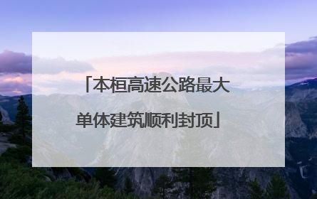 本桓高速公路最大单体建筑顺利封顶