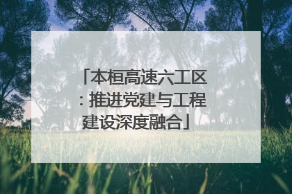 本桓高速六工区：推进党建与工程建设深度融合