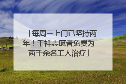 每周三上门已坚持两年！千祥志愿者免费为两千余名工人治疗