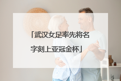 武汉女足率先将名字刻上亚冠金杯