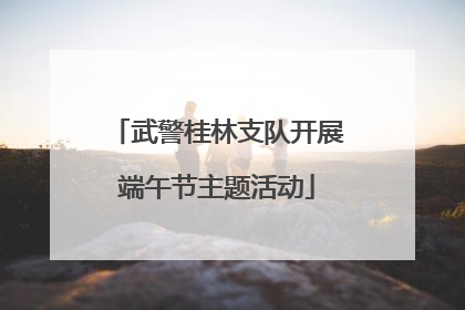 武警桂林支队开展端午节主题活动