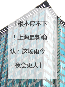 根本停不下！上海最新确认：这场雨今夜会更大