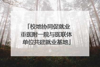 校地协同促就业 重医附一院与医联体单位共建就业基地
