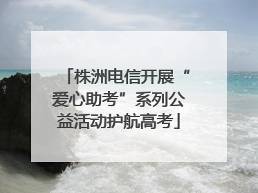 株洲电信开展“爱心助考”系列公益活动护航高考
