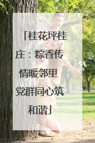 桂花坪桂庄：粽香传情暖邻里 党群同心筑和谐