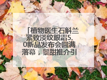 植物医生石斛兰紧致淡纹眼霜5.0新品发布会圆满落幕，景甜推介引爆热潮