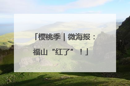 樱桃季｜微海报：福山“红了”！