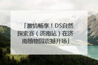 激情畅享！DS自然探索赛（济南站）在济南植物园震撼开场