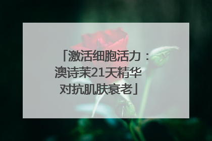 激活细胞活力：澳诗茉21天精华对抗肌肤衰老