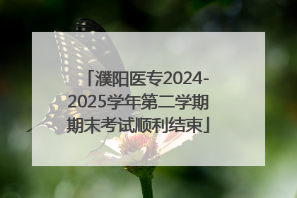 濮阳医专2024-2025学年第二学期期末考试顺利结束