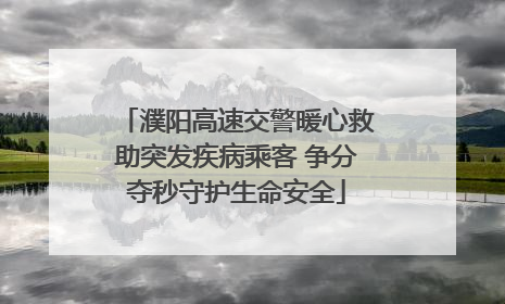 濮阳高速交警暖心救助突发疾病乘客 争分夺秒守护生命安全