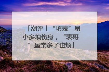 潮评丨“填表”虽小多填伤身，“表哥”虽亲多了也烦