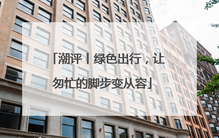 潮评丨绿色出行，让匆忙的脚步变从容