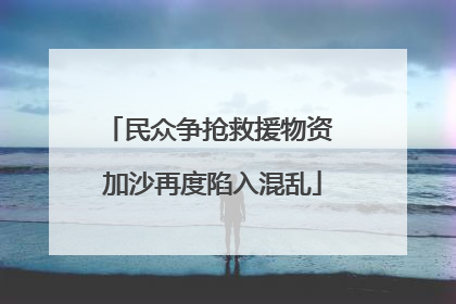 民众争抢救援物资 加沙再度陷入混乱