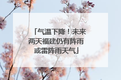 气温下降！未来两天福建仍有阵雨或雷阵雨天气