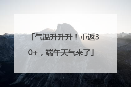 气温升升升！重返30+，端午天气来了