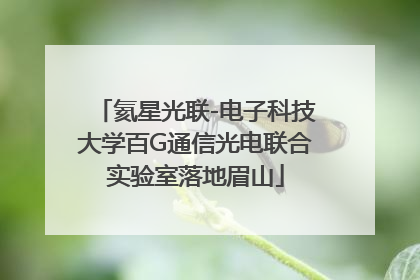 氦星光联-电子科技大学百G通信光电联合实验室落地眉山