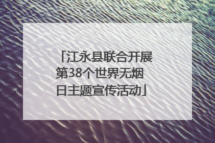 江永县联合开展第38个世界无烟日主题宣传活动