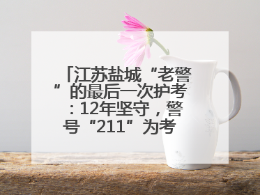 江苏盐城“老警”的最后一次护考：12年坚守，警号“211”为考生护航