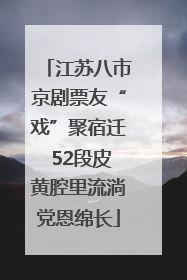 江苏八市京剧票友“戏”聚宿迁 52段皮黄腔里流淌党恩绵长
