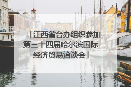 江西省台办组织参加第三十四届哈尔滨国际经济贸易洽谈会