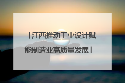 江西推动工业设计赋能制造业高质量发展