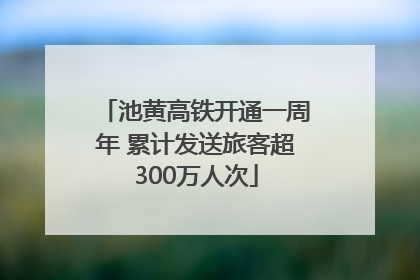 池黄高铁开通一周年 累计发送旅客超300万人次