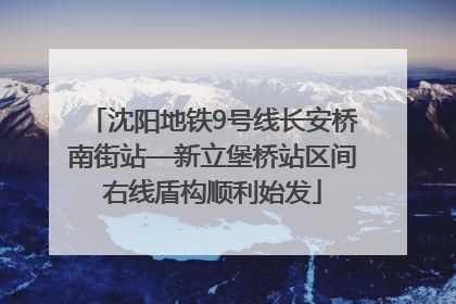 沈阳地铁9号线长安桥南街站—新立堡桥站区间右线盾构顺利始发