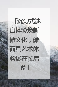 沉浸式迷宫体验焕新傩文化，傩面具艺术体验展在长启幕