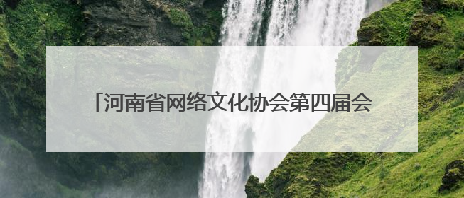 河南省网络文化协会第四届会员大会 第一次会议成功召开