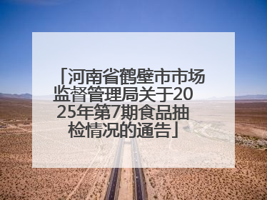 河南省鹤壁市市场监督管理局关于2025年第7期食品抽检情况的通告