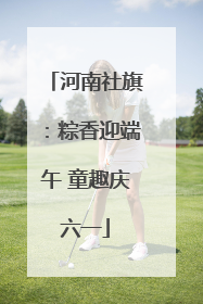 河南社旗：粽香迎端午 童趣庆六一