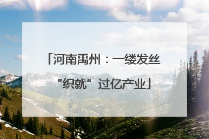河南禹州：一缕发丝“织就”过亿产业
