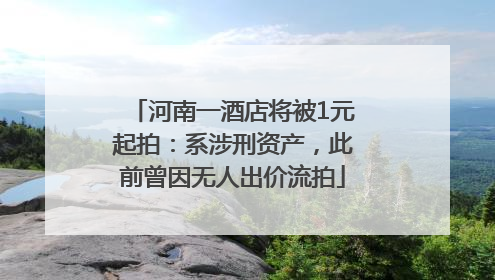 河南一酒店将被1元起拍：系涉刑资产，此前曾因无人出价流拍