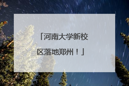 河南大学新校区落地郑州！