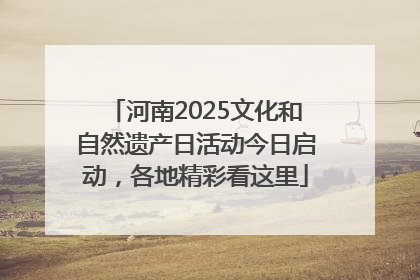 河南2025文化和自然遗产日活动今日启动，各地精彩看这里