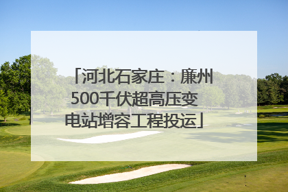 河北石家庄：廉州500千伏超高压变电站增容工程投运