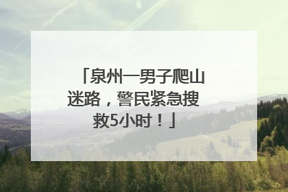 泉州一男子爬山迷路，警民紧急搜救5小时！