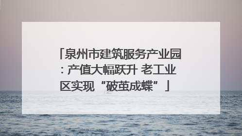 泉州市建筑服务产业园：产值大幅跃升 老工业区实现“破茧成蝶”