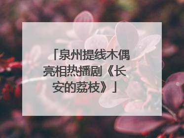泉州提线木偶亮相热播剧《长安的荔枝》