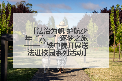 法治为帆 护航少年“六一”逐梦之旅——兰铁中院开展送法进校园系列活动