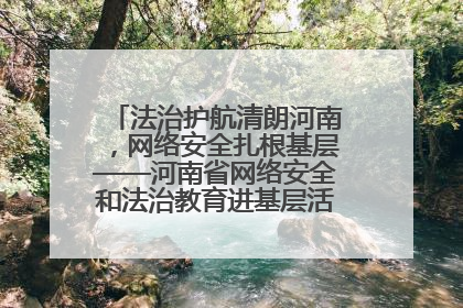 法治护航清朗河南，网络安全扎根基层——河南省网络安全和法治教育进基层活动正式启动