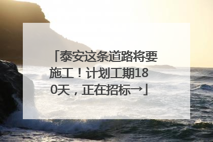 泰安这条道路将要施工！计划工期180天，正在招标→