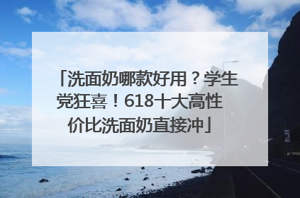 洗面奶哪款好用？学生党狂喜！618十大高性价比洗面奶直接冲
