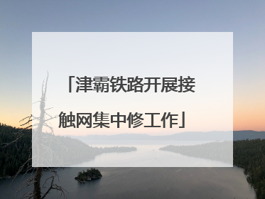 津霸铁路开展接触网集中修工作