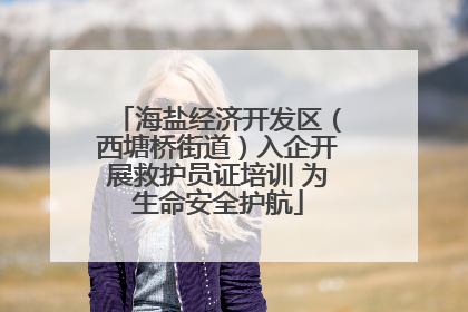 海盐经济开发区（西塘桥街道）入企开展救护员证培训 为生命安全护航